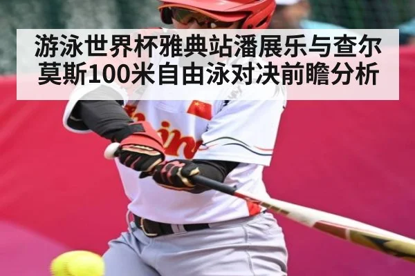 游泳世界杯雅典站潘展乐与查尔莫斯100米自由泳对决前瞻分析