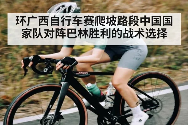 环广西自行车赛爬坡路段中国国家队对阵巴林胜利的战术选择